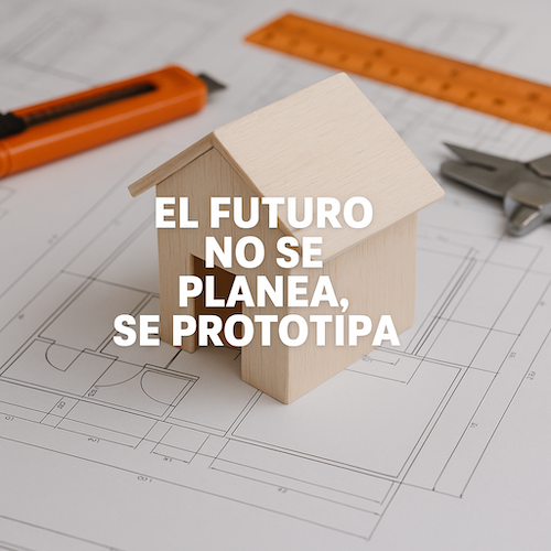 El futuro no se planea, se prototipa